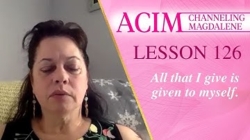 Lesson 126 A Course in Miracles with Magdalene - All that I give is given to myself
