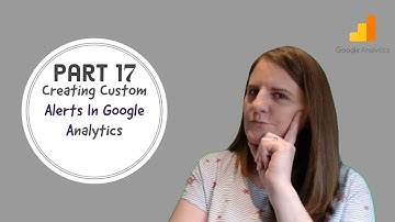 Part 17 - Creating Custom Alerts In Google Analytics