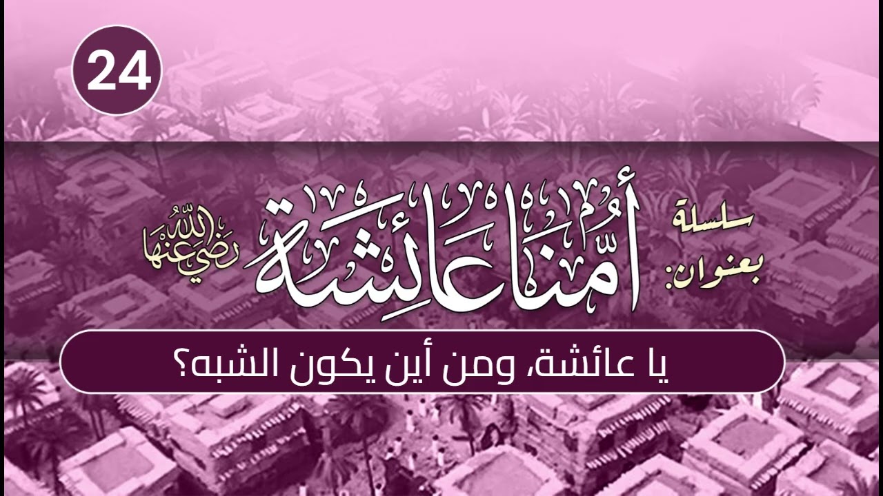 أمنا عائشة | الحلقة (24) | يا عائشة، ومن أين يكون الشبه؟