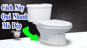 hãy lắp bồn cầu theo cách mới này đảm bảo nhanh và đẹp nhất quả đất, cách lắp bồn cầu nhanh nhất