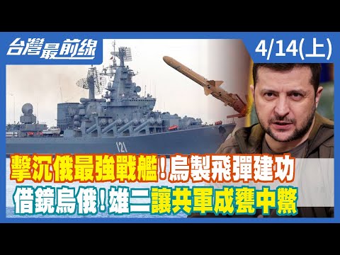 擊沉俄最強戰艦！烏製飛彈建功 借鏡烏俄！雄二讓共軍成甕中鱉【台灣最前線】2022.04.14(上)