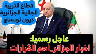 عاجل رسميا:اخبار الجزائر_موجز الاخباراهم القرارات_قطاع التربية_الجالية الجزائرية_ديون لونساج