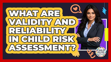 What Are Validity And Reliability In Child Risk Assessment? - Child Welfare Network