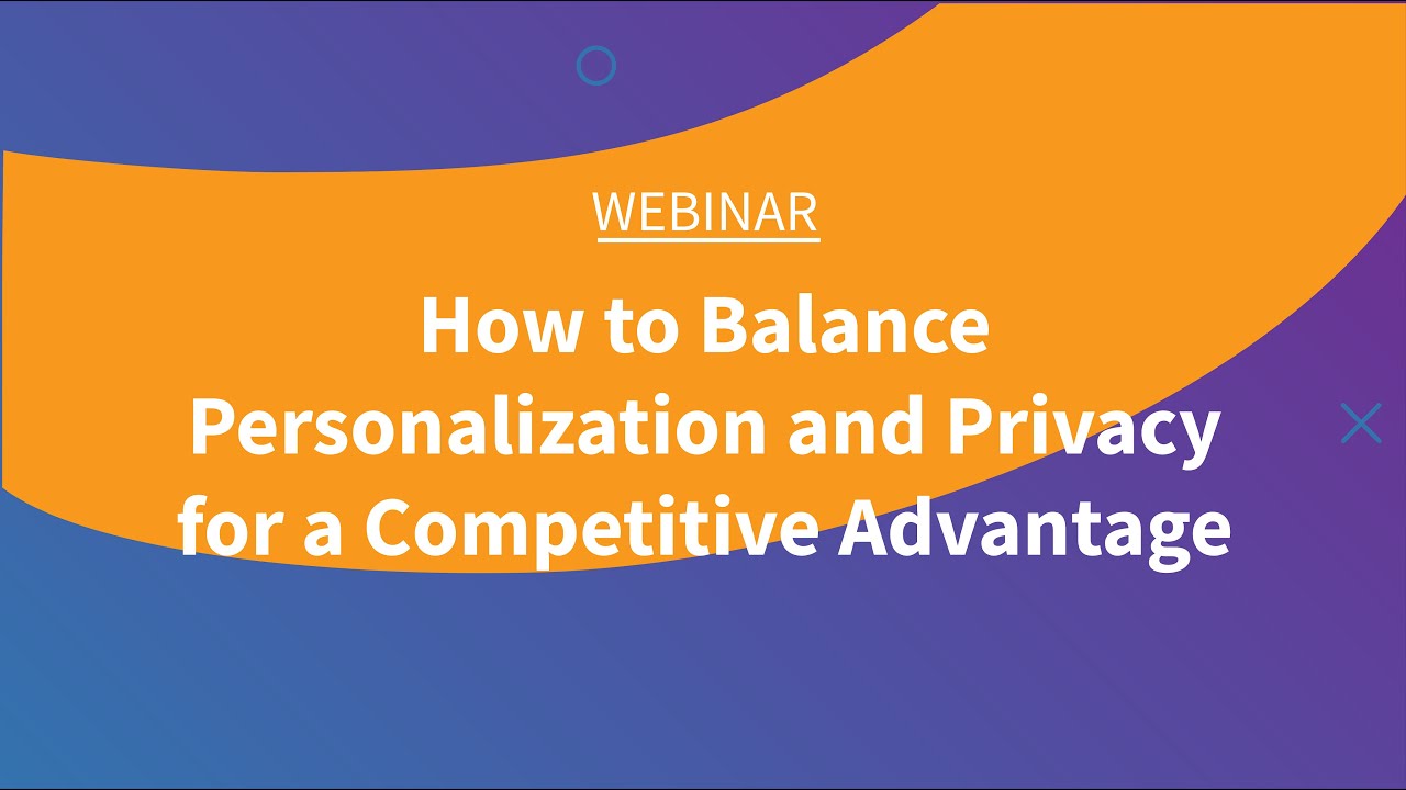 Webinar: How to Balance Personalization and Privacy for a Competitive Advantage