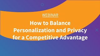 Webinar: How to Balance Personalization and Privacy for a Competitive Advantage