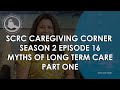 Myths of Long Term Care Pt. 1 || Caregiver Corner S2 E16