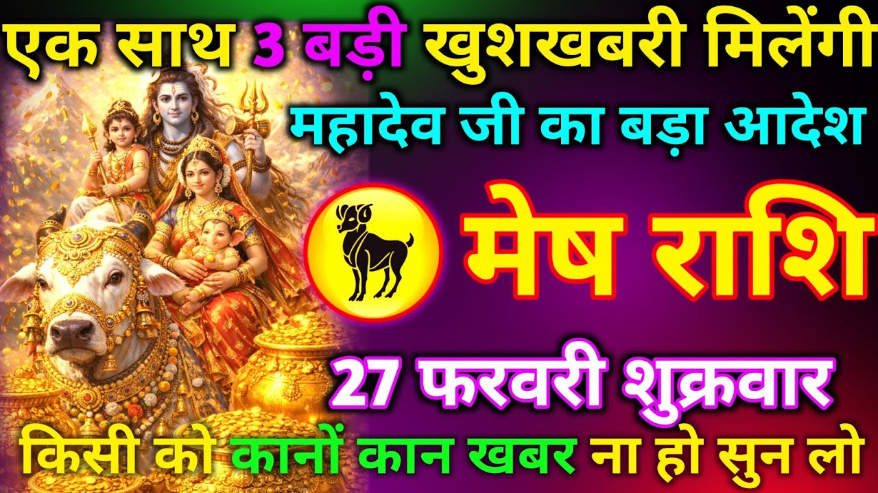 मेष राशि 27 फरवरी शुक्रवार एक साथ 3 बड़ी खुशखबरी मिलेंगी महादेवजी का बड़ा आदेश किसी को कानों कान खबर