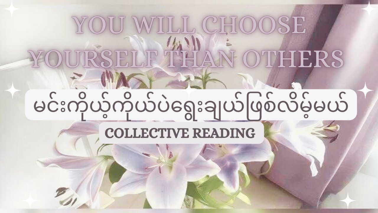 မင်းရဲ့ရွေးချယ်မှုမှန်ကန်ပါတယ် 🥰မင်းကိုယ့်ကိုယ်ကိုပဲရွေးချယ်ဖြစ်လိမ့်မယ် ( Collective)