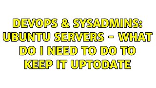 DevOps & SysAdmins: Ubuntu servers - what do i need to do to keep it uptodate (4 Solutions!!)