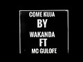 COME KUJA BY WAKANDA FT MC GULOFEE COME KUJA BY WAKANDA FT MC GULOFEE