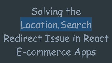 Solving the Location.Search Redirect Issue in React E-commerce Apps