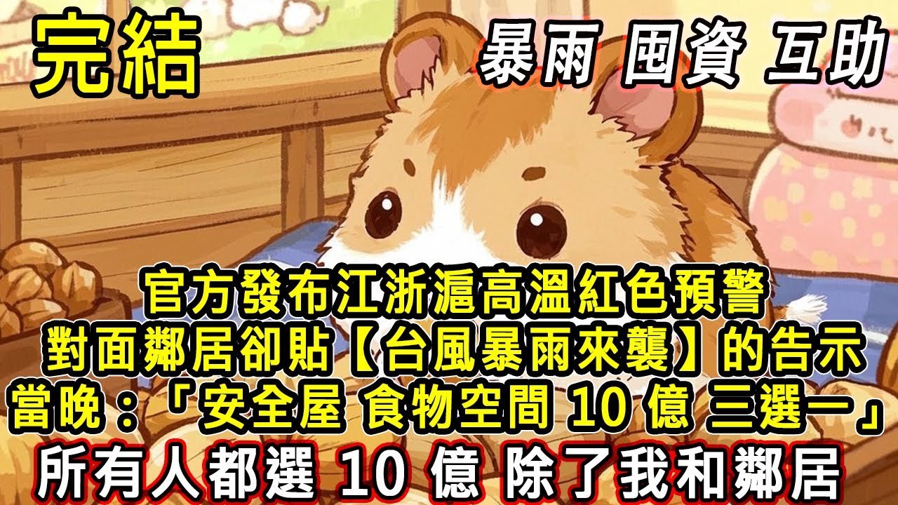 【完結/囤資】官方發佈江浙滬高溫預警 對面鄰居卻貼[台風暴雨來襲]的告示。當晚 小區有匿名：安全屋 食物空間 10億 三選一。所有人都選10億 除了我和他#末日#末世#小說推文#囤貨#伴睡#一口氣看完