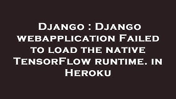 Django : Django webapplication Failed to load the native TensorFlow runtime. in Heroku