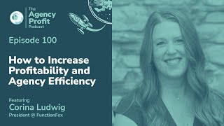 How to Increase Profitability and Agency Efficiency w/ Corina Ludwig: Agency Profit Podcast #100