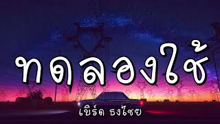 ทดลองใช้ - เบิร์ด ธงไชย (เนื้อเพลง)