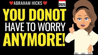 You Don't Have to Worry Anymore! ✨ Abraham Hicks 2025