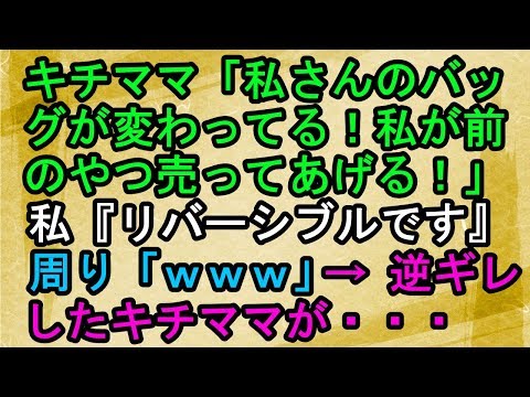 【キチママ】キチママ「私さんのバッグが変わってる！前のやつ私が売ってあげる！」私『リバーシブルです』周り「ｗｗｗ」 → 逆ギレしたキチママが・・・【スカッとねぇｃｈ】