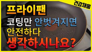 프라이팬, 코팅만 안 벗겨지면 안전하다 생각하시나요?