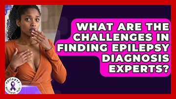 What Are The Challenges In Finding Epilepsy Diagnosis Experts? - Epilepsy Wellness Hub