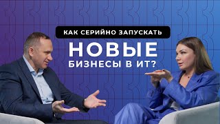 КАК СЕРИЙНО ЗАПУСКАТЬ БИЗНЕСЫ В ИТ? Поиск инвестиций, привлечение людей и мышление предпринимателя