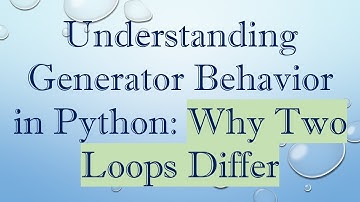 Understanding Generator Behavior in Python: Why Two Loops Differ