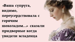видео: «Ваша супруга переусердствовала с горячим шоколадом…» сказали придворные когда увидели младенца картинка: «Ваша супруга переусердствовала с горячим шоколадом…» сказали придворные когда увидели младенца