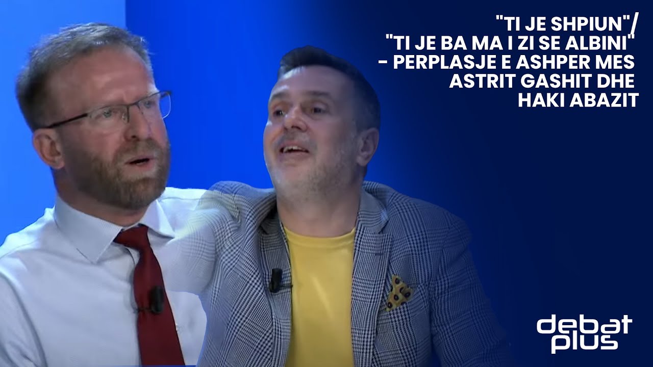 "Ti je shpiun"/"Ti je ba ma i zi se Albini" - Perplasje e ashper mes Astrit Gashit dhe Haki Abazit
