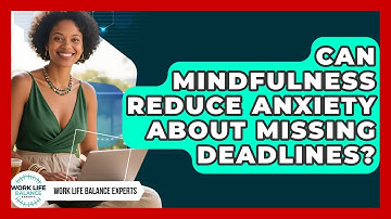 Can Mindfulness Reduce Anxiety About Missing Deadlines? - Work Life Balance Experts