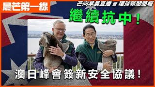 20221023 【晨芒第一線】芒向早晨直播 暨 環球新聞簡報 繼續抗中！ 澳日峰會簽新安全協議！