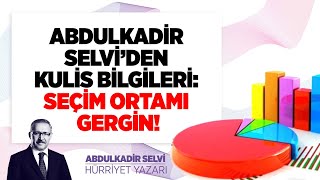 ABDULKADİR SELVİ&#39;DEN KULİS BİLGİLERİ: SEÇİM ORTAMI GERGİN!