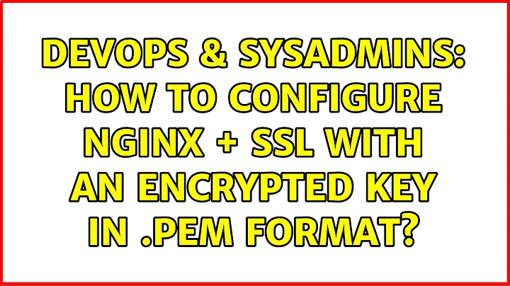 DevOps & SysAdmins: How to configure nginx + ssl with an encrypted key in .pem format?