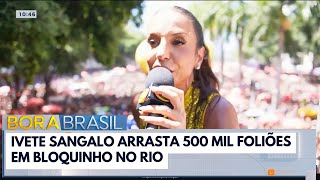Ivete Sangalo arrasta 500 mil foliões em bloquinho no Rio | Bora Brasil