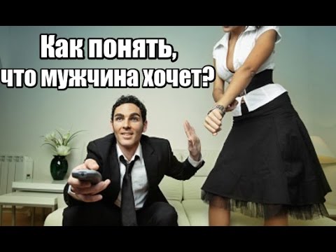 Как ПОНЯТЬ, что мужчина ХОЧЕТ?