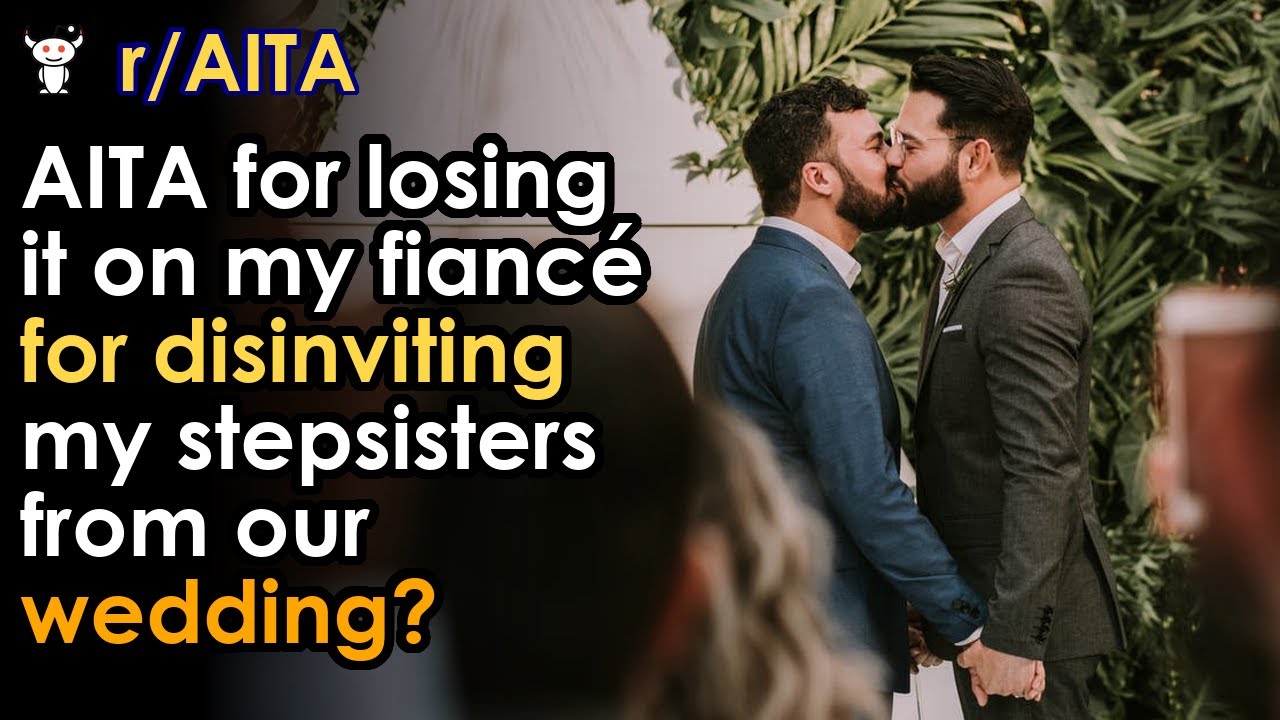 AITA for losing it on my fiancé for disinviting my stepsisters from our wedding?