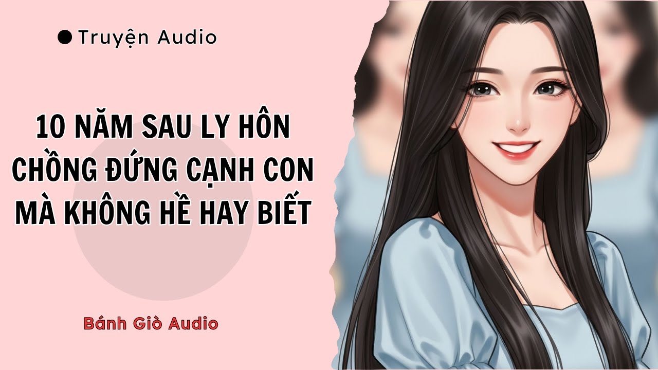 [ Truyện Audio ] 10 Năm Sau Ly Hôn Chồng Cũ Đứng Cạnh Con Mà Không Biết || Bánh Giò Audio