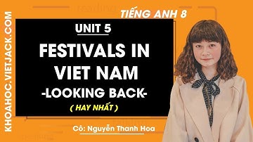 Tiếng Anh 8 - Unit 5 Festivals in Vietnam - Looking back - Cô Nguyễn Thanh Hoa (HAY NHẤT)