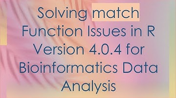Solving match Function Issues in R Version 4.0.4 for Bioinformatics Data Analysis