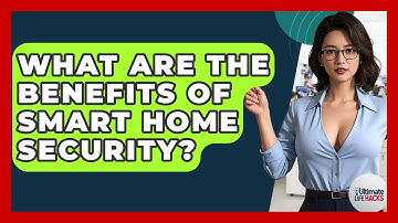What Are The Benefits Of Smart Home Security? - Ultimate Life Hacks