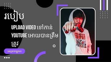 ស្វែងយល់ពីរបៀប Upload វីដេអូទៅ Youtube អោយបានត្រឹមត្រូវ |  | GMK EP 04