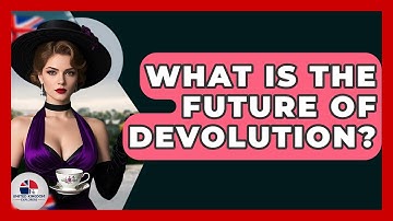What Is The Future Of Devolution? - United Kingdom Explorers