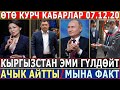 ӨТӨ КУРЧ КАБАРЛАР 07.12.20! Кыргызстан ЭМИ ГҮЛДӨЙТ//АЧЫК АЙТТЫ//МЫНА ФАКТ ЭЛЕБИ!