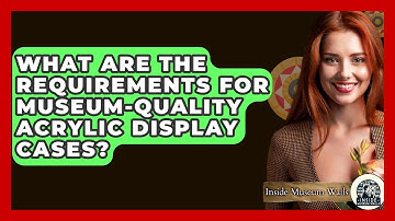 What Are The Requirements For Museum-quality Acrylic Display Cases? - Inside Museum Walls