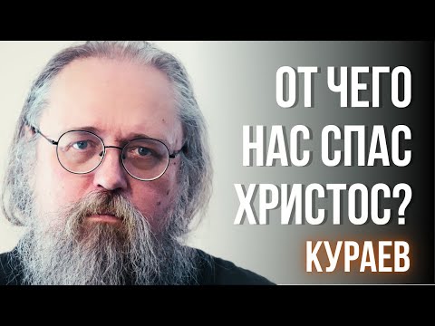 Отчего нас спас Христос? Жертва, воскресение и тайна ипостаси — объясняет Кураев