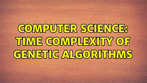 Computer Science: Time Complexity of Genetic Algorithms (2 Solutions!!)