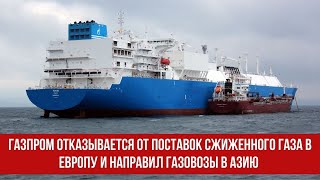 Газпром отказывается от поставок сжиженного газа в Европу и направил газовозы в Азию