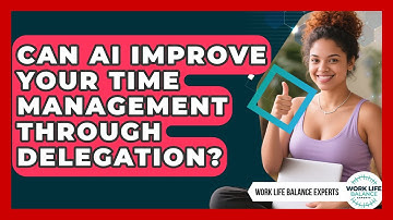 Can AI Improve Your Time Management Through Delegation? - Work Life Balance Experts