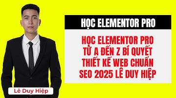 Học Elementor Pro Từ A Đến Z: Bí Quyết Thiết Kế Web Chuẩn SEO 2025 - Lê Duy Hiệp