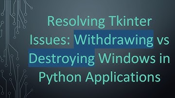 Resolving Tkinter Issues: Withdrawing vs Destroying Windows in Python Applications