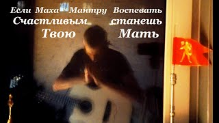 Если Маха Мантру воспевать! Счастливым станешь! Твою Мать!