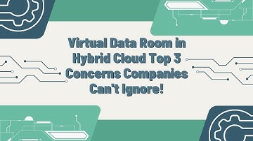 Virtual Data Room in Hybrid Cloud Top 3 Concerns Companies Can